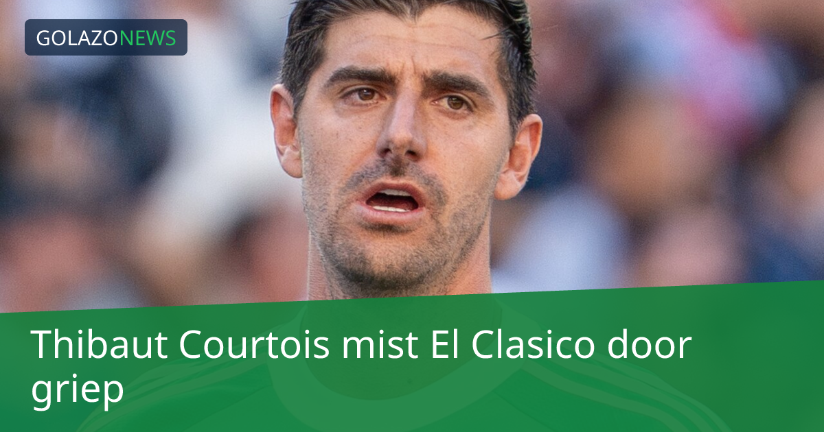 Thibaut Courtois mist El Clasico door griep