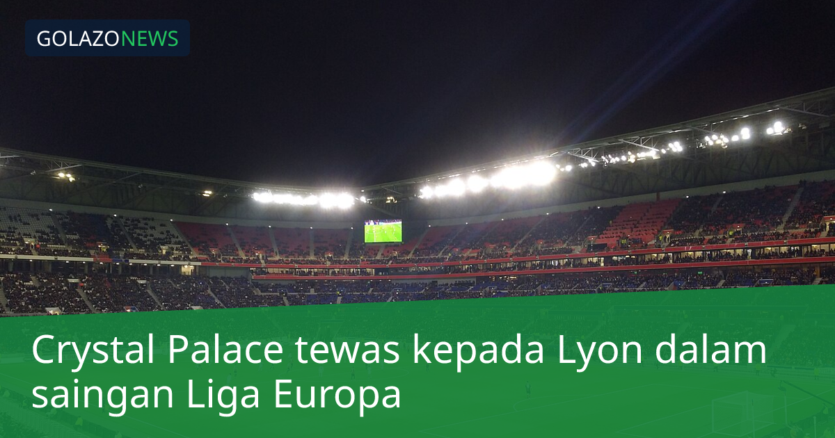 Crystal Palace tewas kepada Lyon dalam saingan Liga Europa