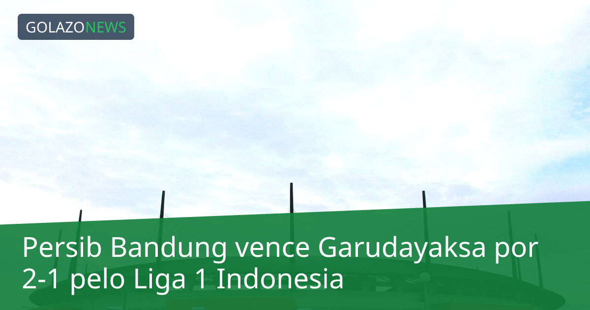 Persib Bandung vence Garudayaksa por 2-1 pelo Liga 1 Indonesia