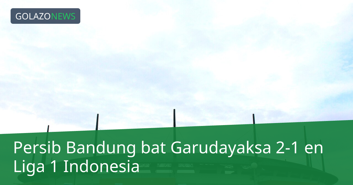 Persib Bandung bat Garudayaksa 2-1 en Liga 1 Indonesia
