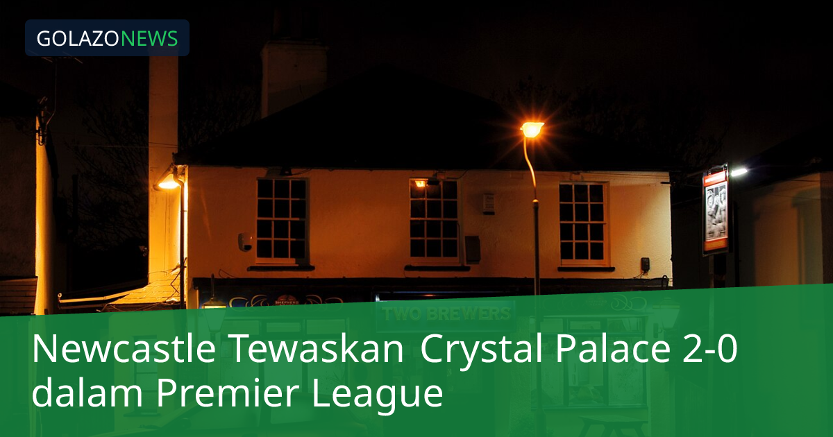 Newcastle Tewaskan Crystal Palace 2-0 dalam Premier League