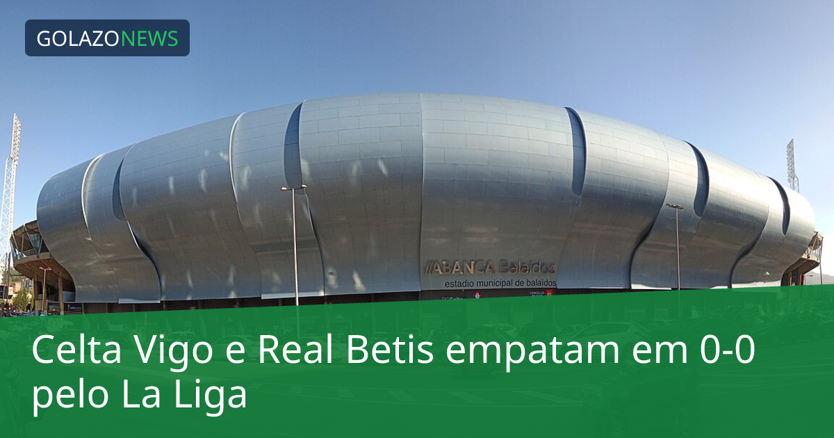 Celta Vigo e Real Betis empatam em 0-0 pelo La Liga