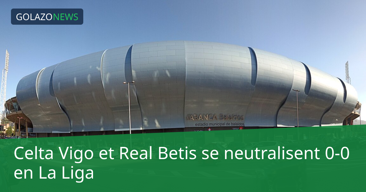 Celta Vigo et Real Betis se neutralisent 0-0 en La Liga
