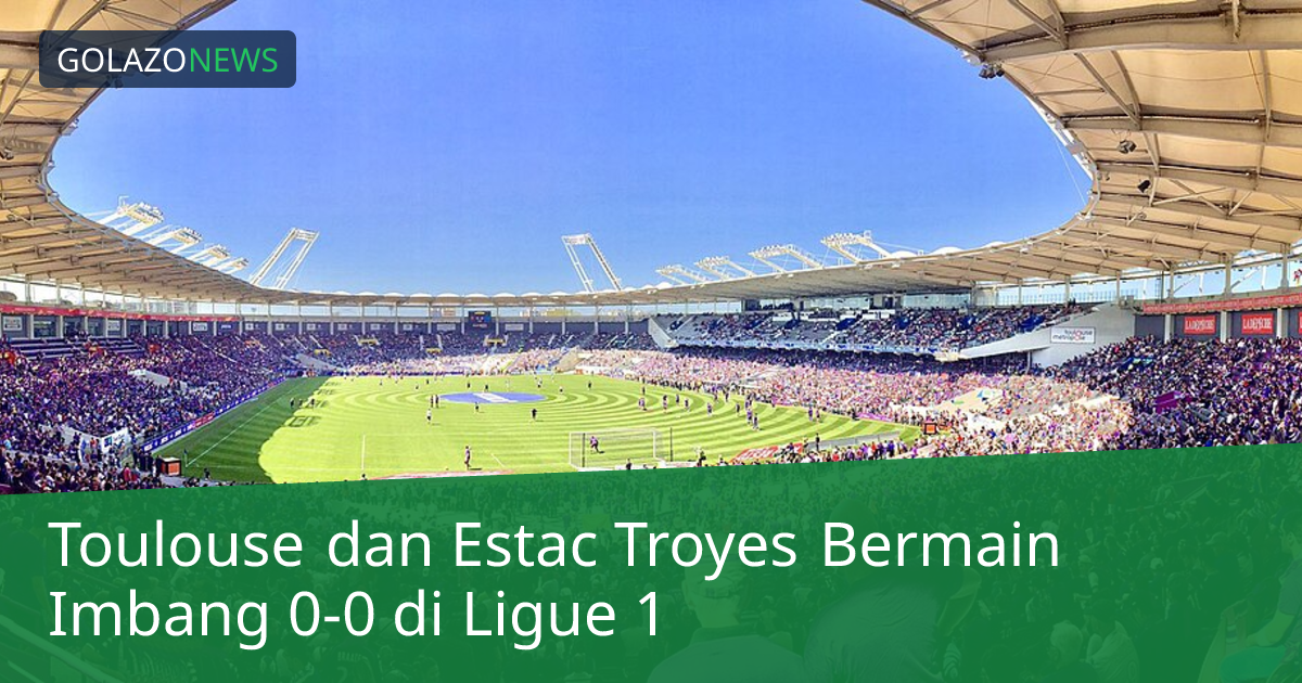 Toulouse dan Estac Troyes Bermain Imbang 0-0 di Ligue 1