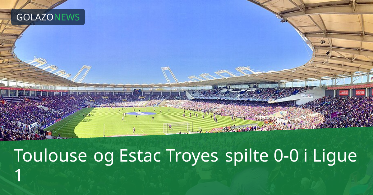 Toulouse og Estac Troyes spilte 0-0 i Ligue 1