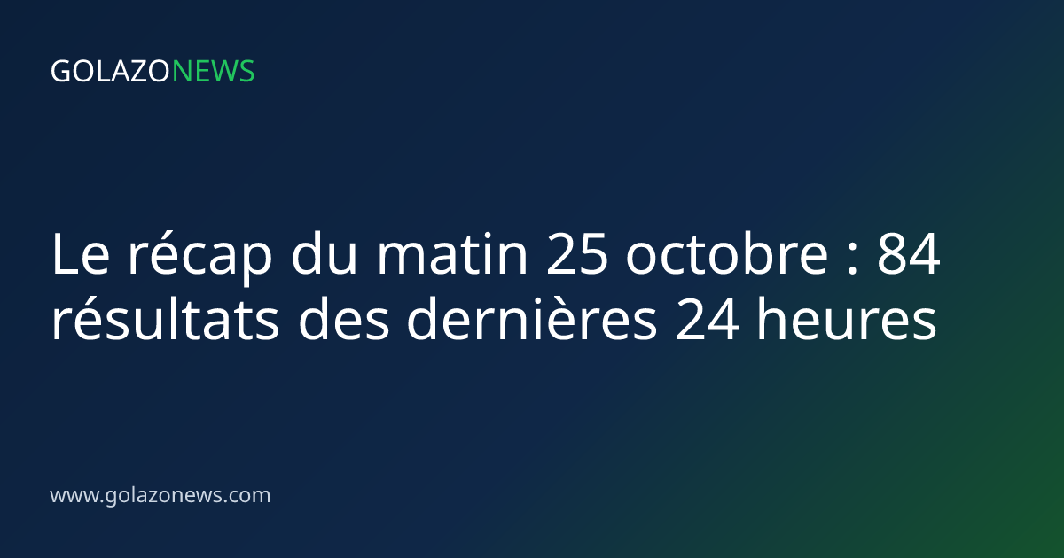 Le récap du matin 25 octobre : 84 résultats des dernières 24 heures