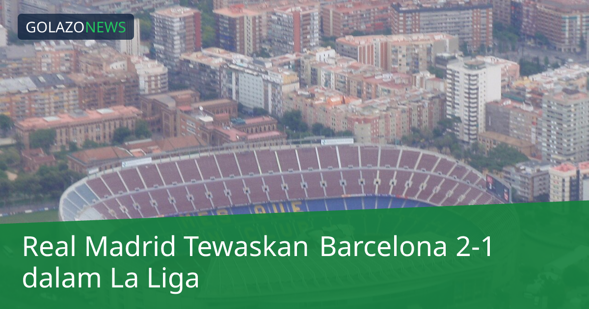 Real Madrid Tewaskan Barcelona 2-1 dalam La Liga
