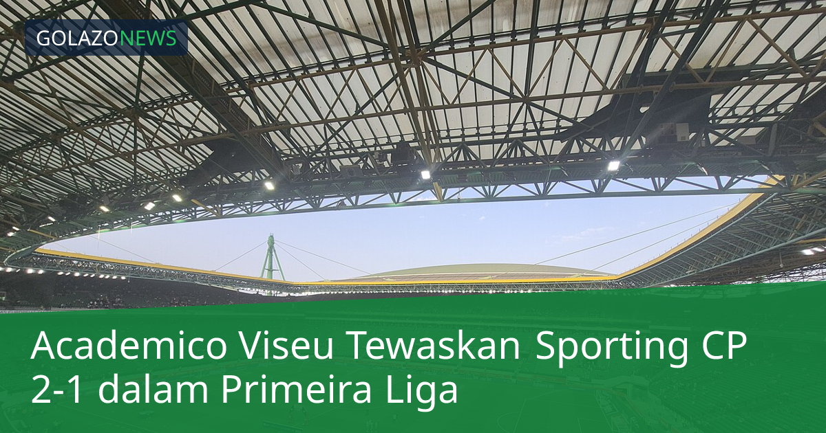 Academico Viseu Tewaskan Sporting CP 2-1 dalam Primeira Liga