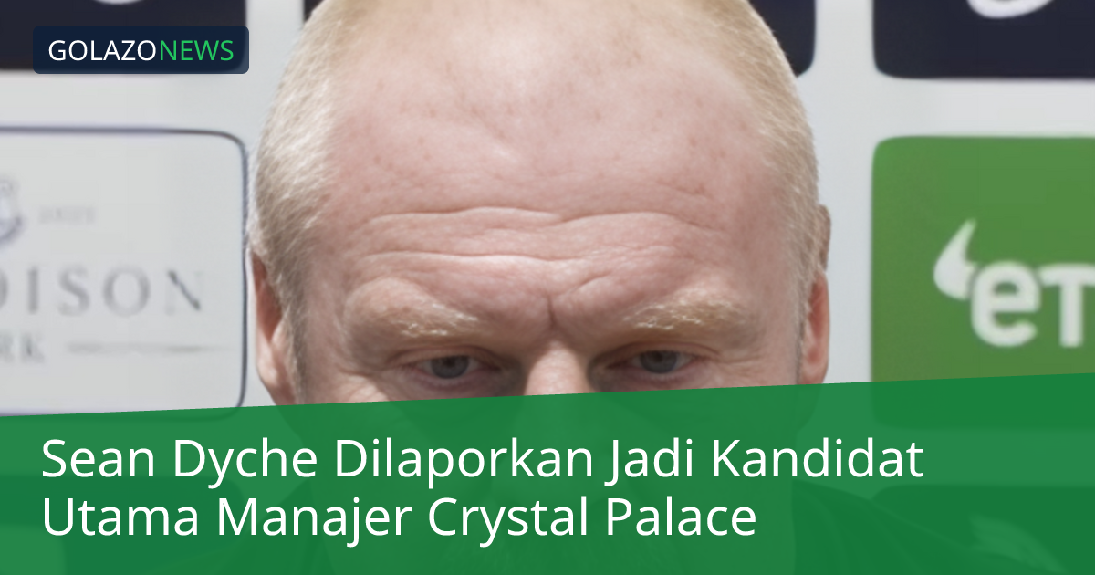 Sean Dyche Dilaporkan Jadi Kandidat Utama Manajer Crystal Palace