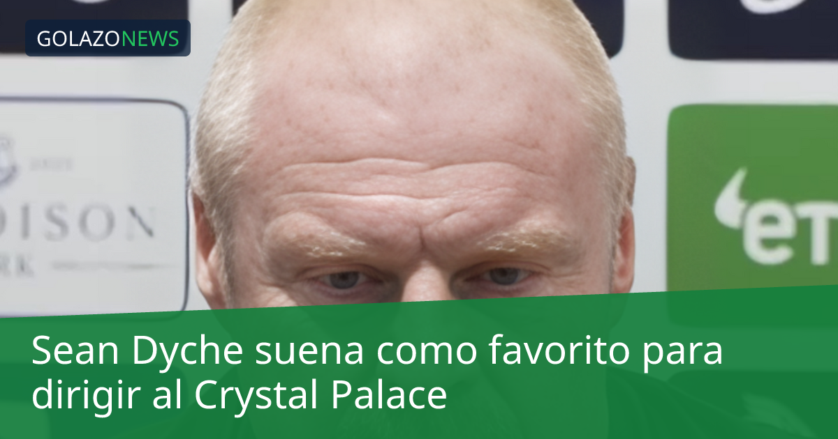 Sean Dyche suena como favorito para dirigir al Crystal Palace