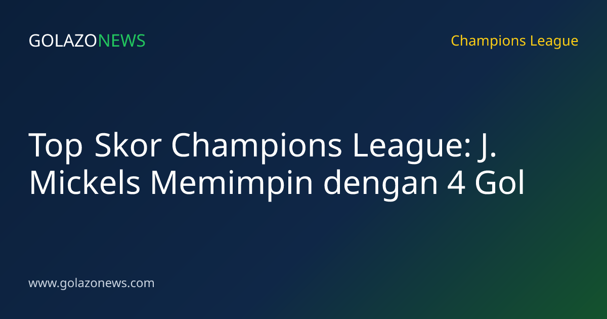 Top Skor Champions League: J. Mickels Memimpin dengan 4 Gol