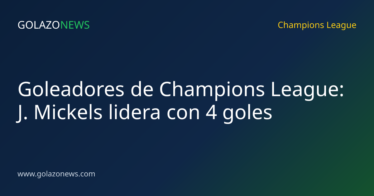 Goleadores de Champions League: J. Mickels lidera con 4 goles
