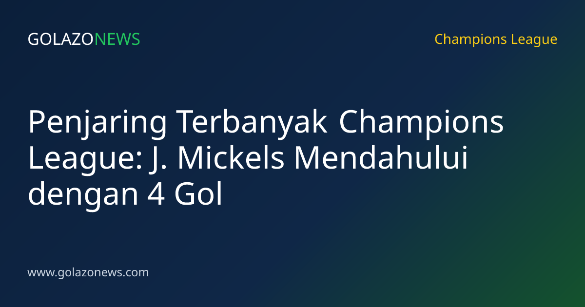Penjaring Terbanyak Champions League: J. Mickels Mendahului dengan 4 Gol