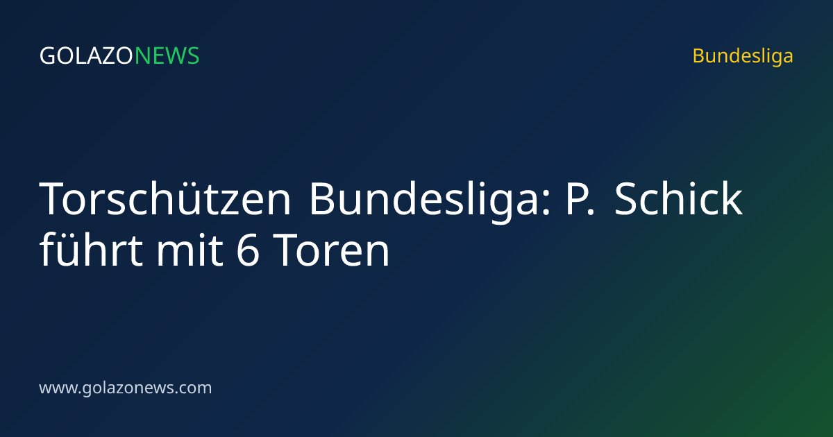 Torschützen Bundesliga: P. Schick führt mit 6 Toren