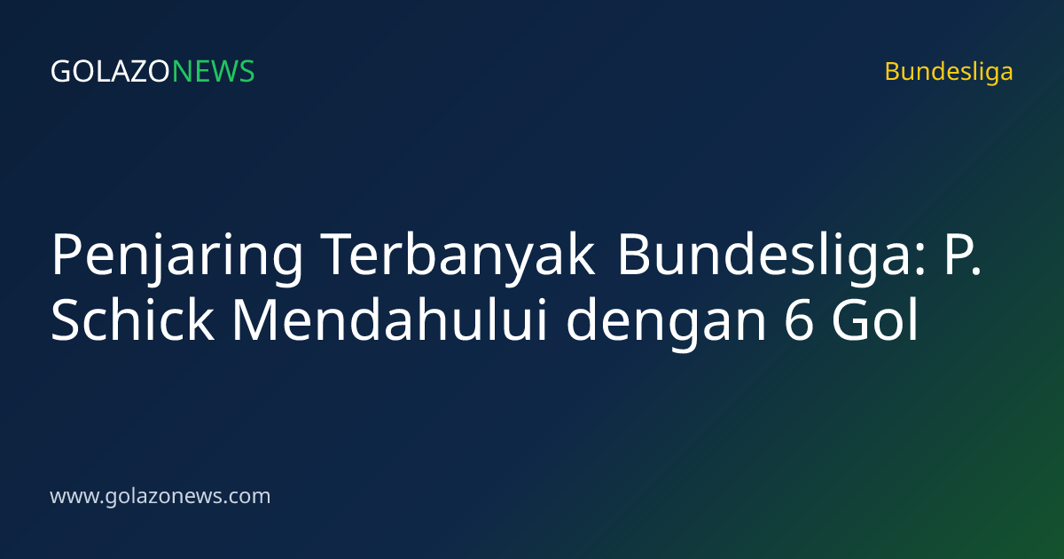 Penjaring Terbanyak Bundesliga: P. Schick Mendahului dengan 6 Gol