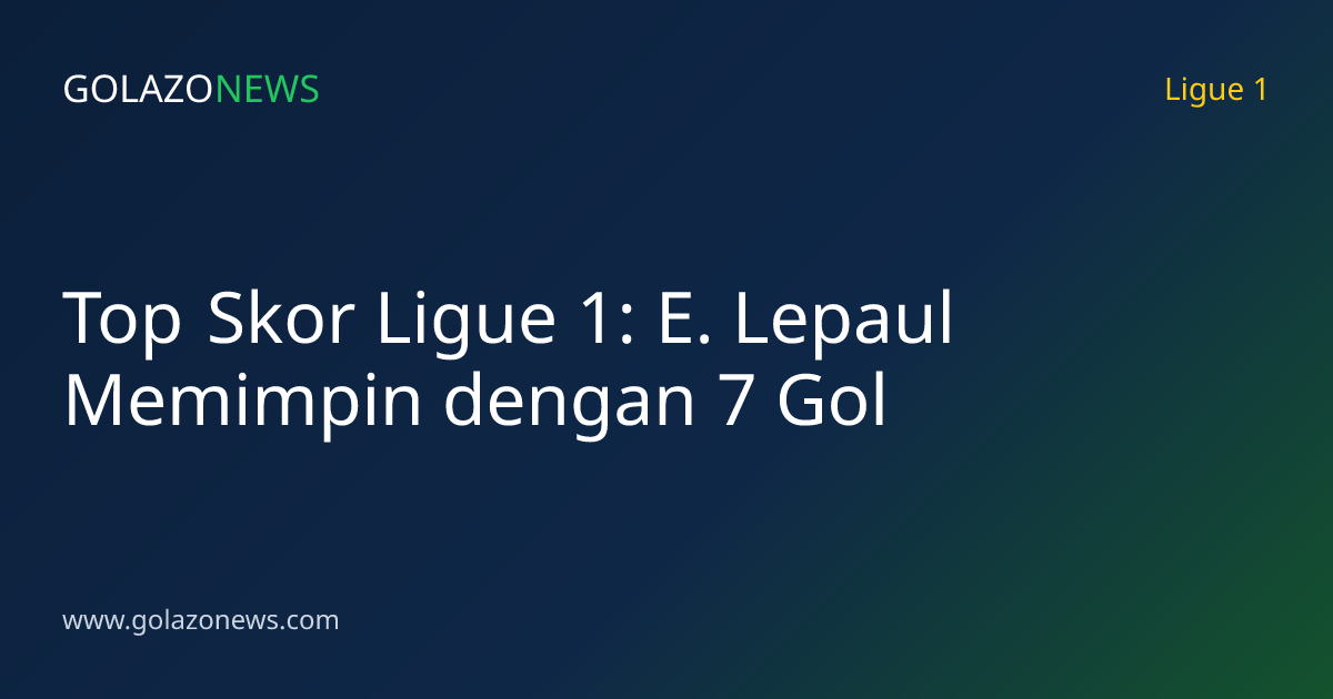 Top Skor Ligue 1: E. Lepaul Memimpin dengan 7 Gol