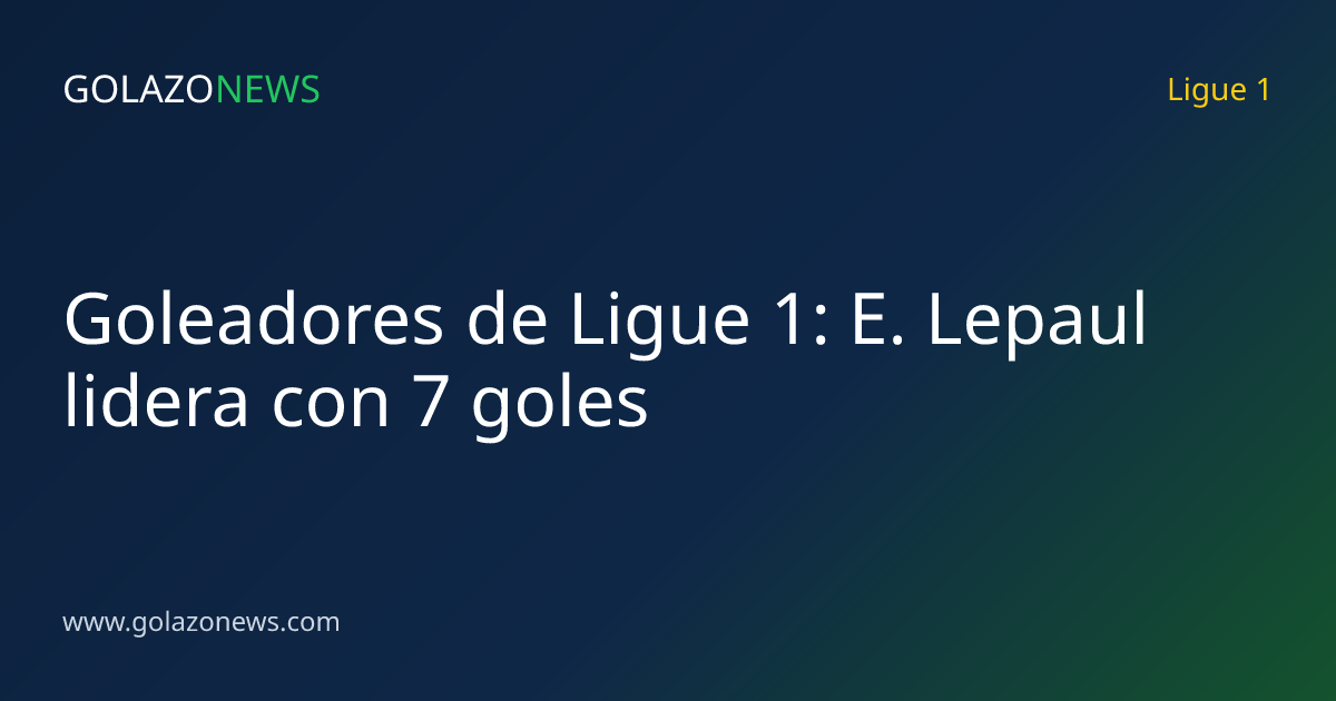 Goleadores de Ligue 1: E. Lepaul lidera con 7 goles