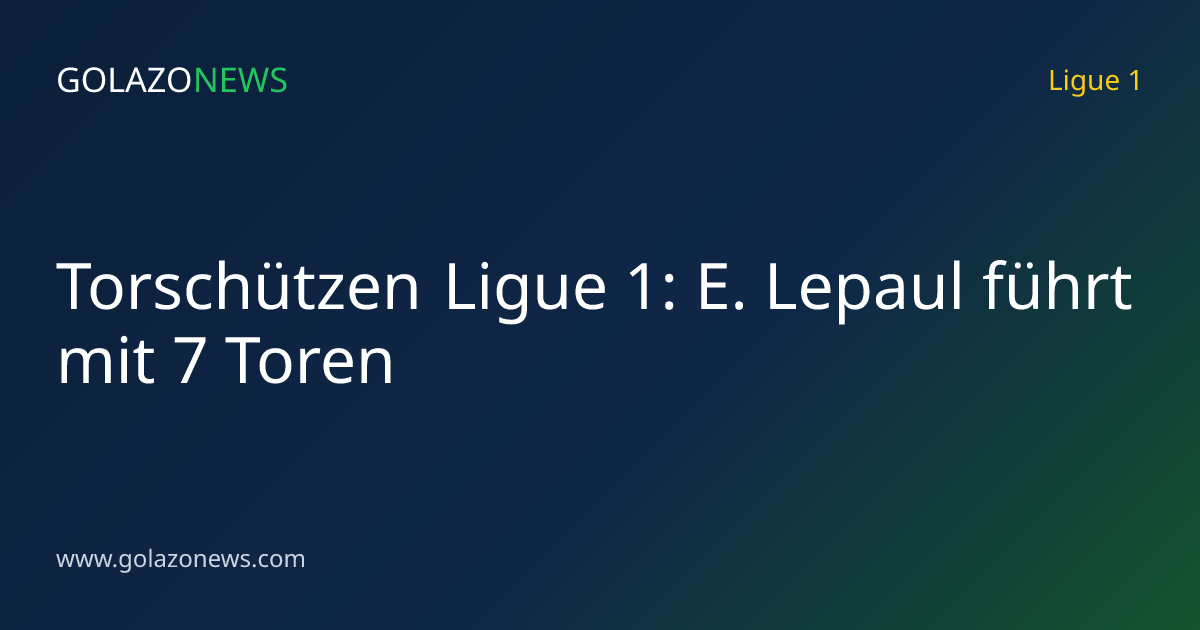 Torschützen Ligue 1: E. Lepaul führt mit 7 Toren