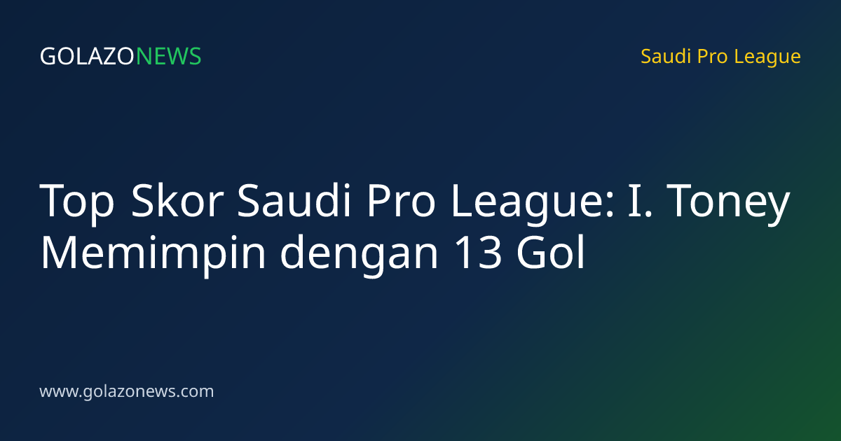 Top Skor Saudi Pro League: I. Toney Memimpin dengan 13 Gol