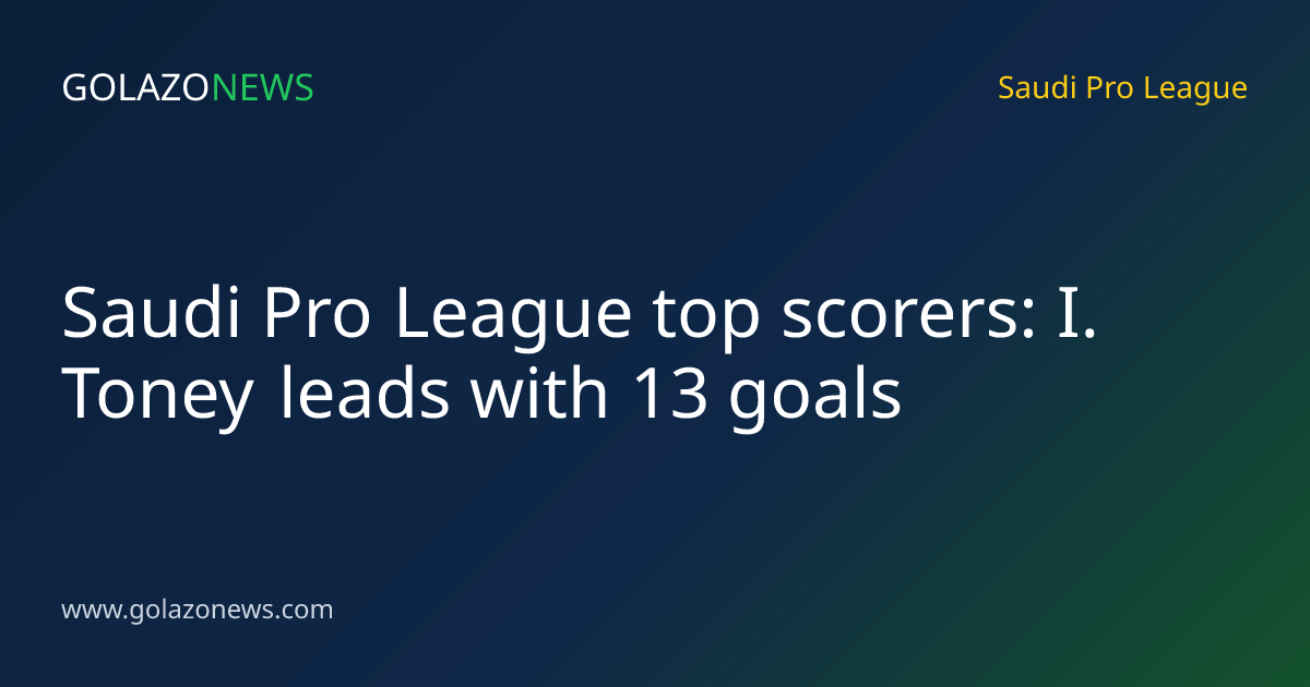 Saudi Pro League top scorers: I. Toney leads with 13 goals