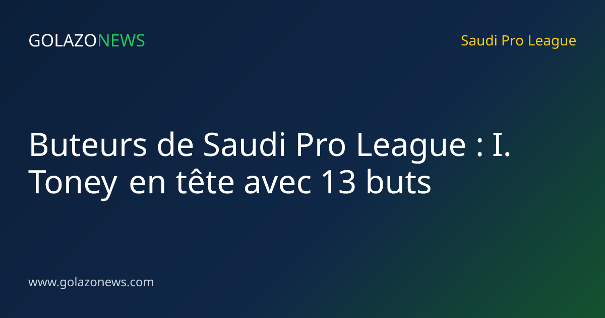 Buteurs de Saudi Pro League : I. Toney en tête avec 13 buts