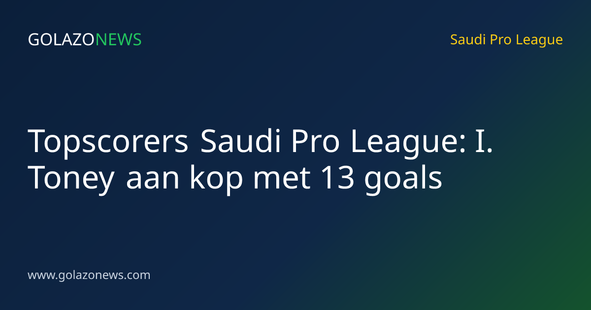 Topscorers Saudi Pro League: I. Toney aan kop met 13 goals