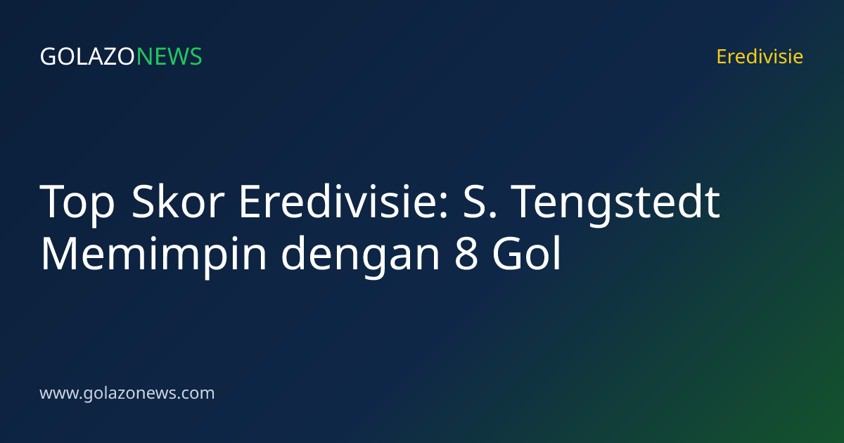 Top Skor Eredivisie: S. Tengstedt Memimpin dengan 8 Gol