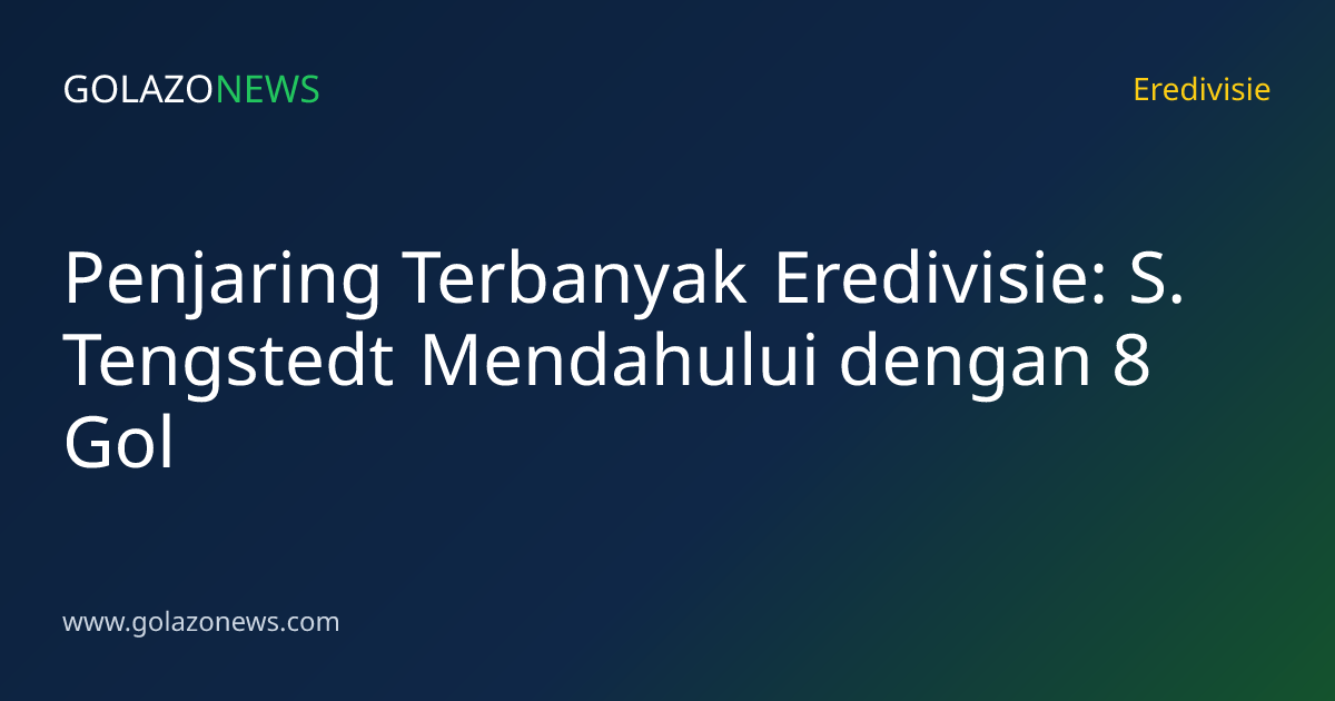 Penjaring Terbanyak Eredivisie: S. Tengstedt Mendahului dengan 8 Gol