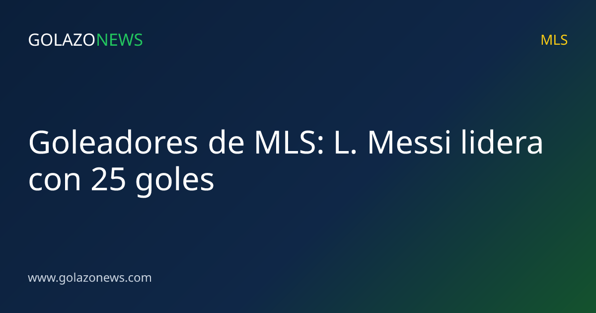 Goleadores de MLS: L. Messi lidera con 25 goles