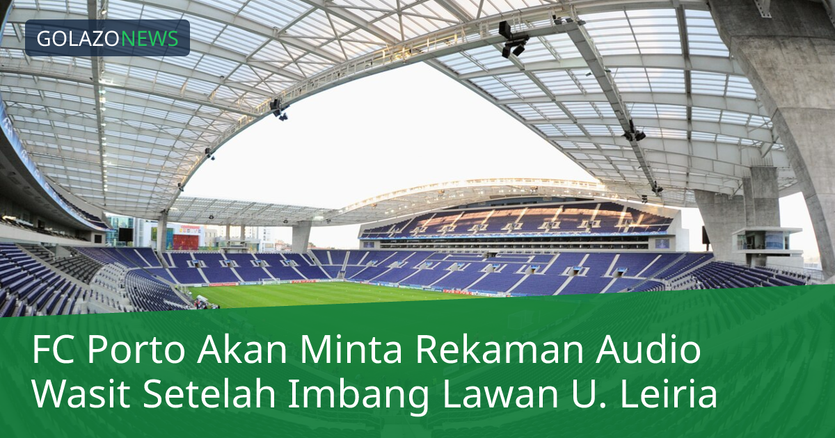 FC Porto Akan Minta Rekaman Audio Wasit Setelah Imbang Lawan U. Leiria