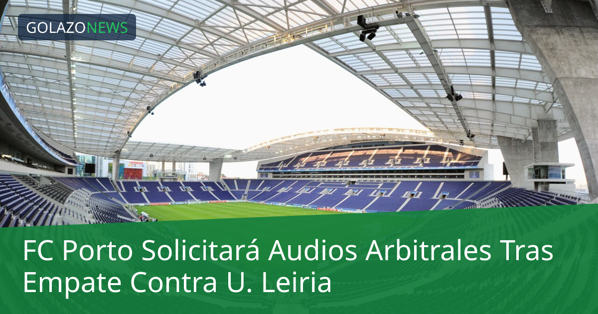 FC Porto Solicitará Audios Arbitrales Tras Empate Contra U. Leiria