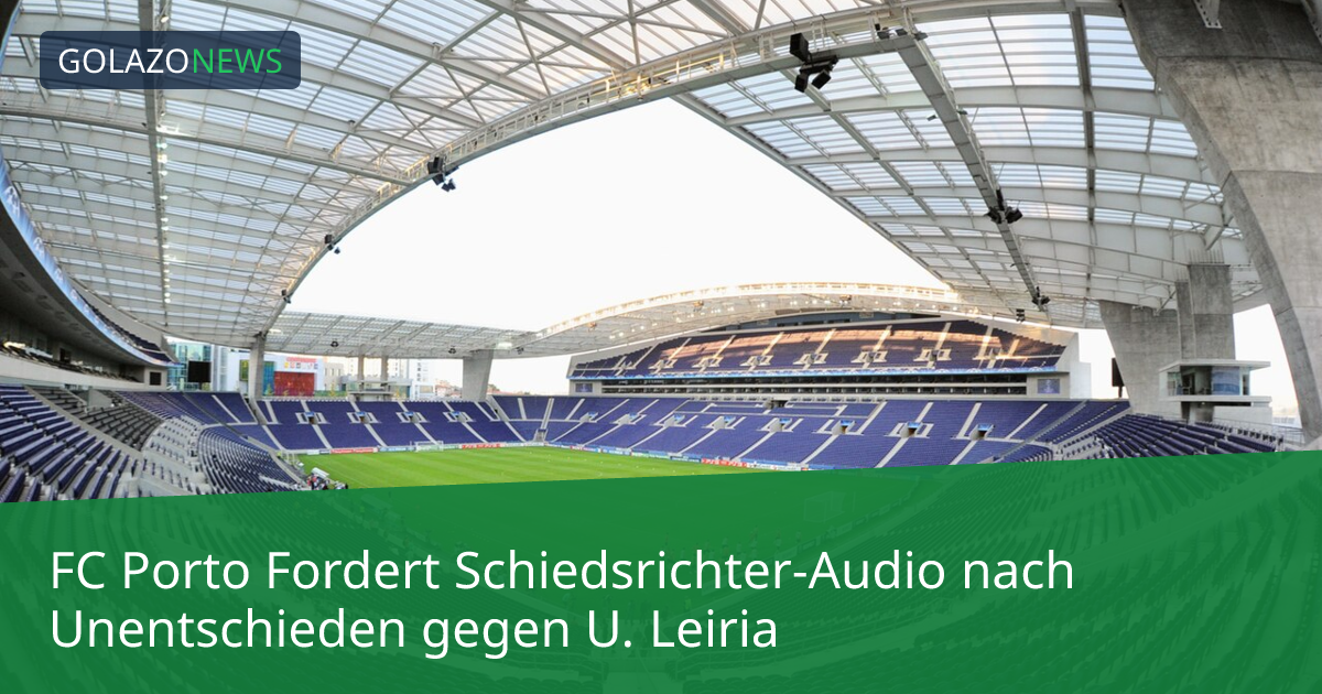 FC Porto Fordert Schiedsrichter-Audio nach Unentschieden gegen U. Leiria