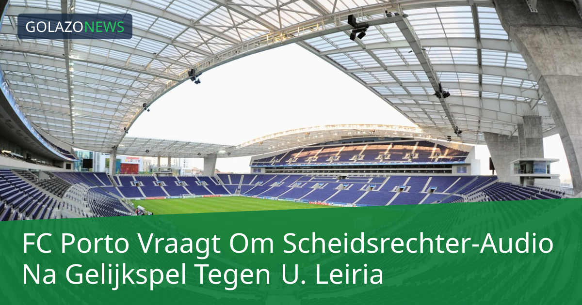 FC Porto Vraagt Om Scheidsrechter-Audio Na Gelijkspel Tegen U. Leiria