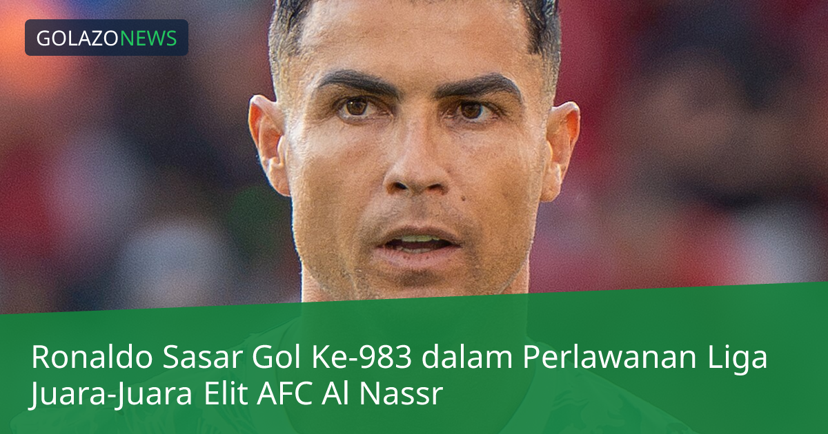 Ronaldo Sasar Gol Ke-983 dalam Perlawanan Liga Juara-Juara Elit AFC Al Nassr