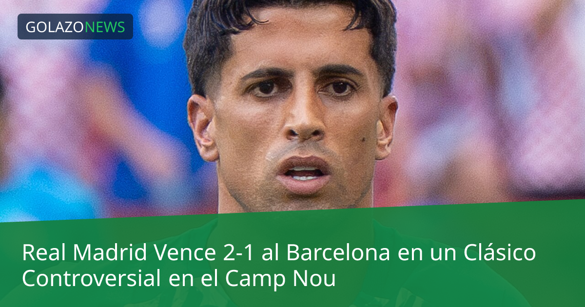 Real Madrid Vence 2-1 al Barcelona en un Clásico Controversial en el Camp Nou
