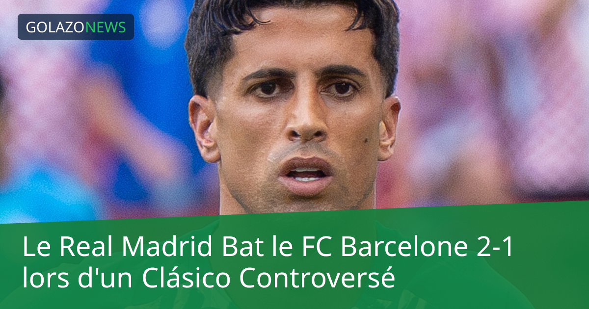 Le Real Madrid Bat le FC Barcelone 2-1 lors d'un Clásico Controversé