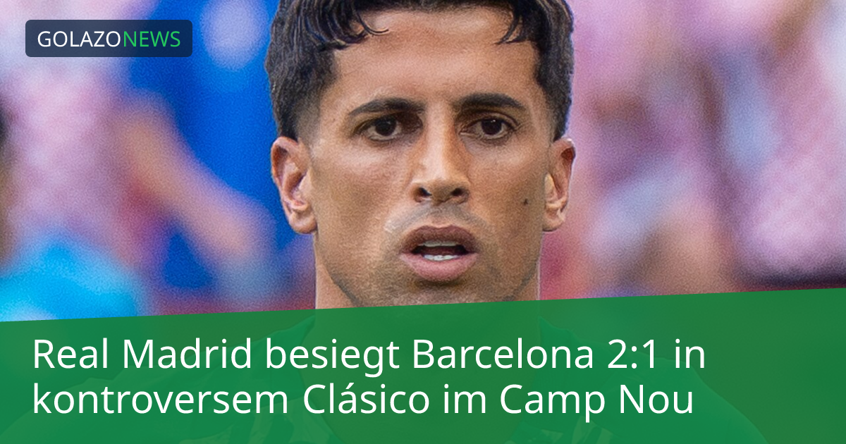 Real Madrid besiegt Barcelona 2:1 in kontroversem Clásico im Camp Nou