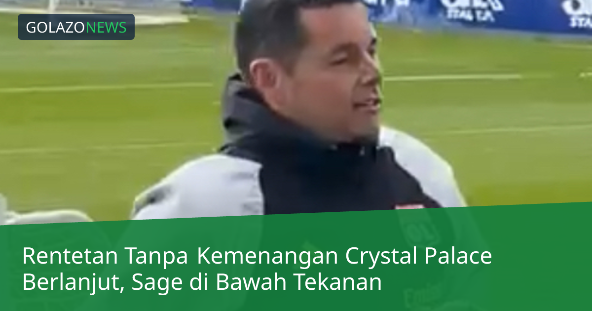 Rentetan Tanpa Kemenangan Crystal Palace Berlanjut, Sage di Bawah Tekanan
