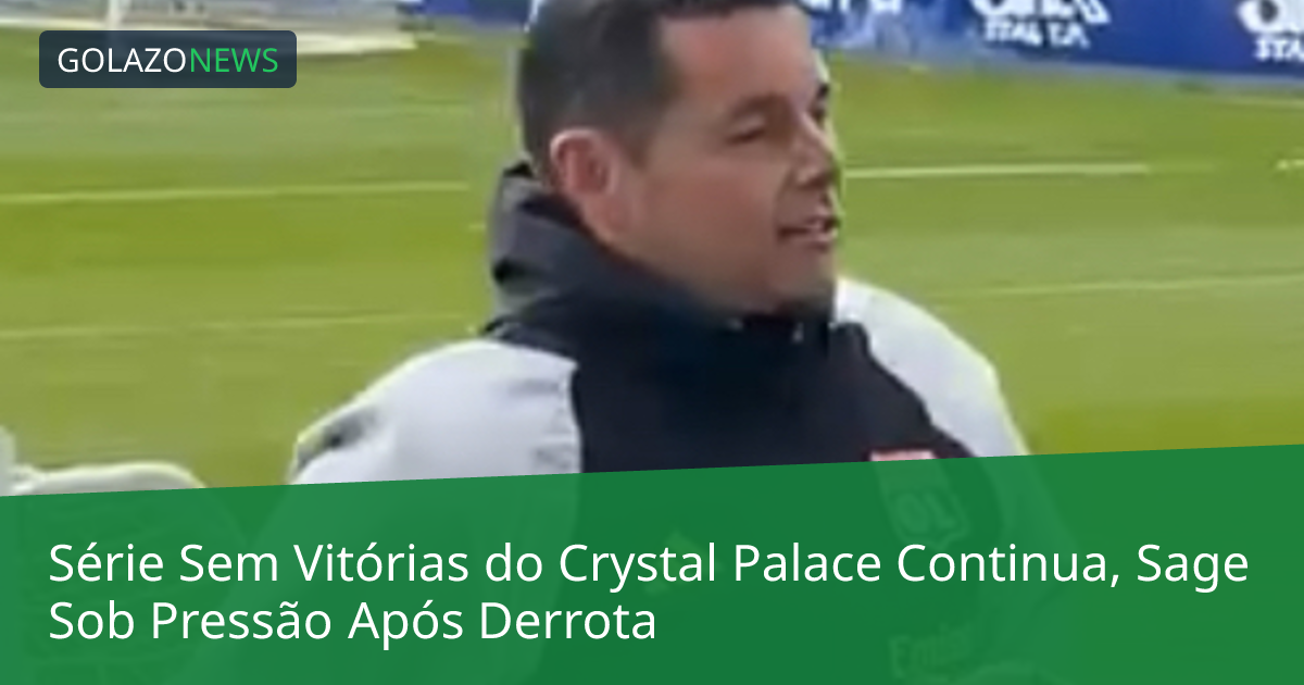 Série Sem Vitórias do Crystal Palace Continua, Sage Sob Pressão Após Derrota
