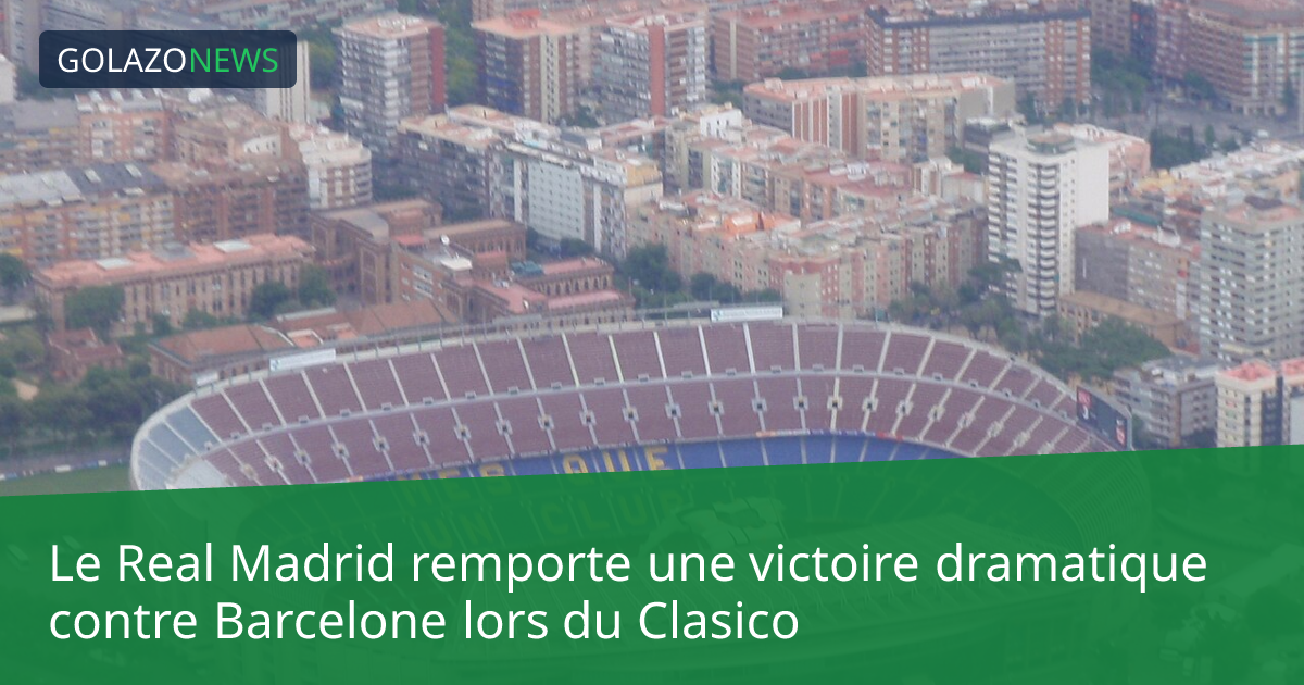 Le Real Madrid remporte une victoire dramatique contre Barcelone lors du Clasico