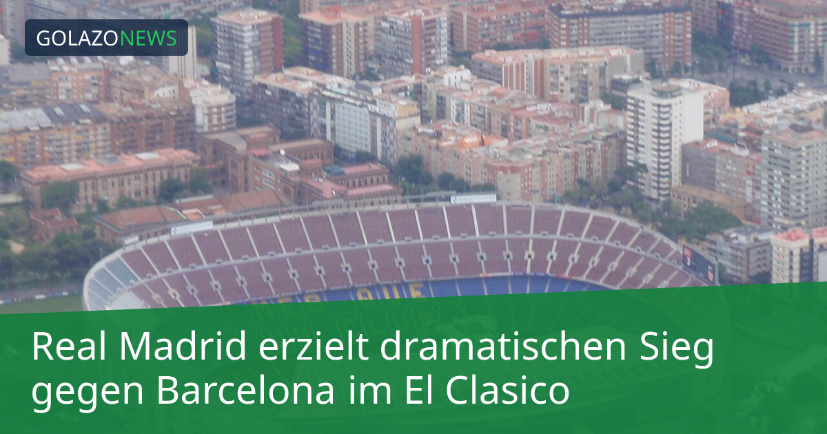 Real Madrid erzielt dramatischen Sieg gegen Barcelona im El Clasico