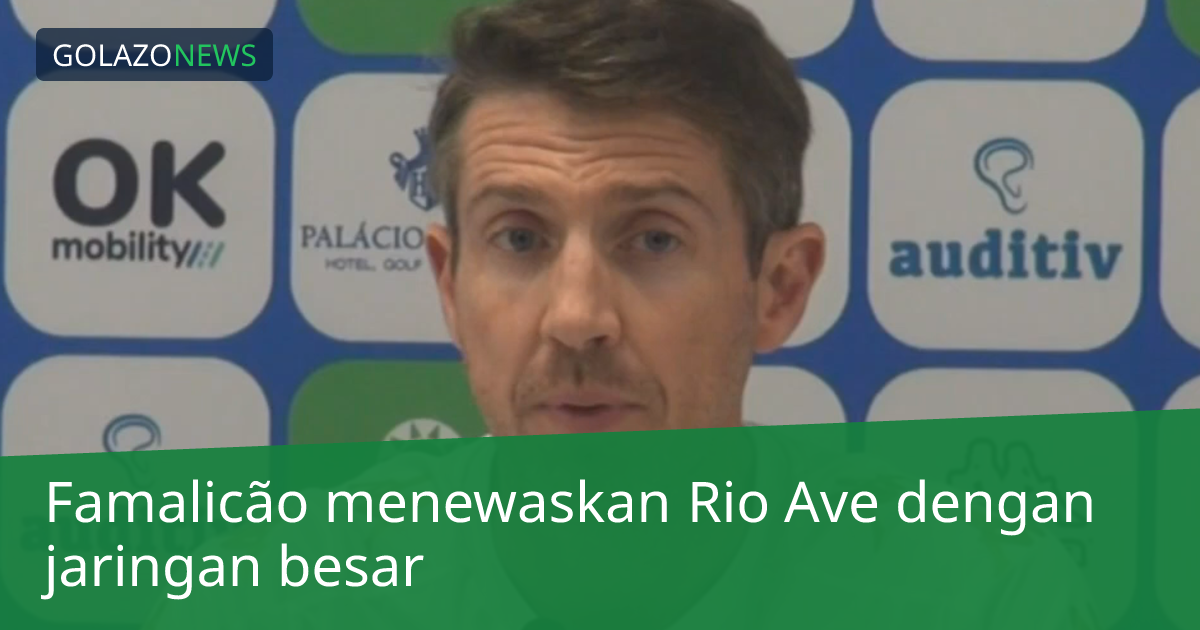 Famalicão menewaskan Rio Ave dengan jaringan besar