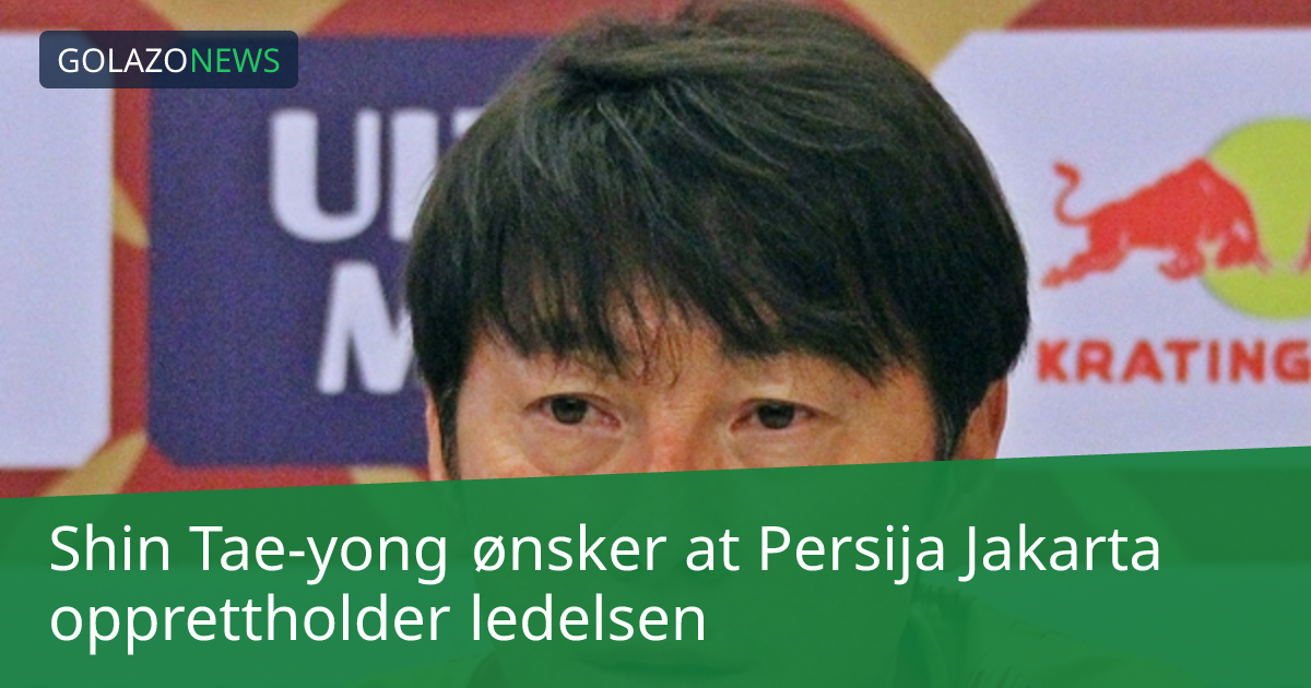 Shin Tae-yong ønsker at Persija Jakarta opprettholder ledelsen