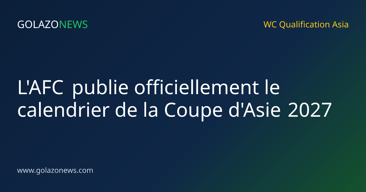 L'AFC publie officiellement le calendrier de la Coupe d'Asie 2027