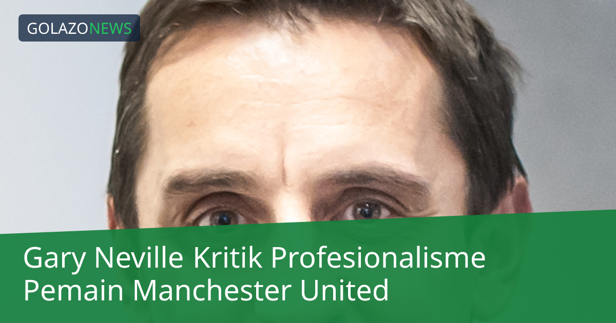 Gary Neville Kritik Profesionalisme Pemain Manchester United