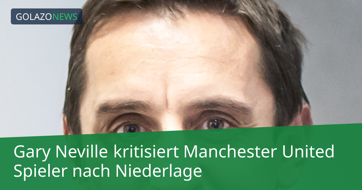 Gary Neville kritisiert Manchester United Spieler nach Niederlage