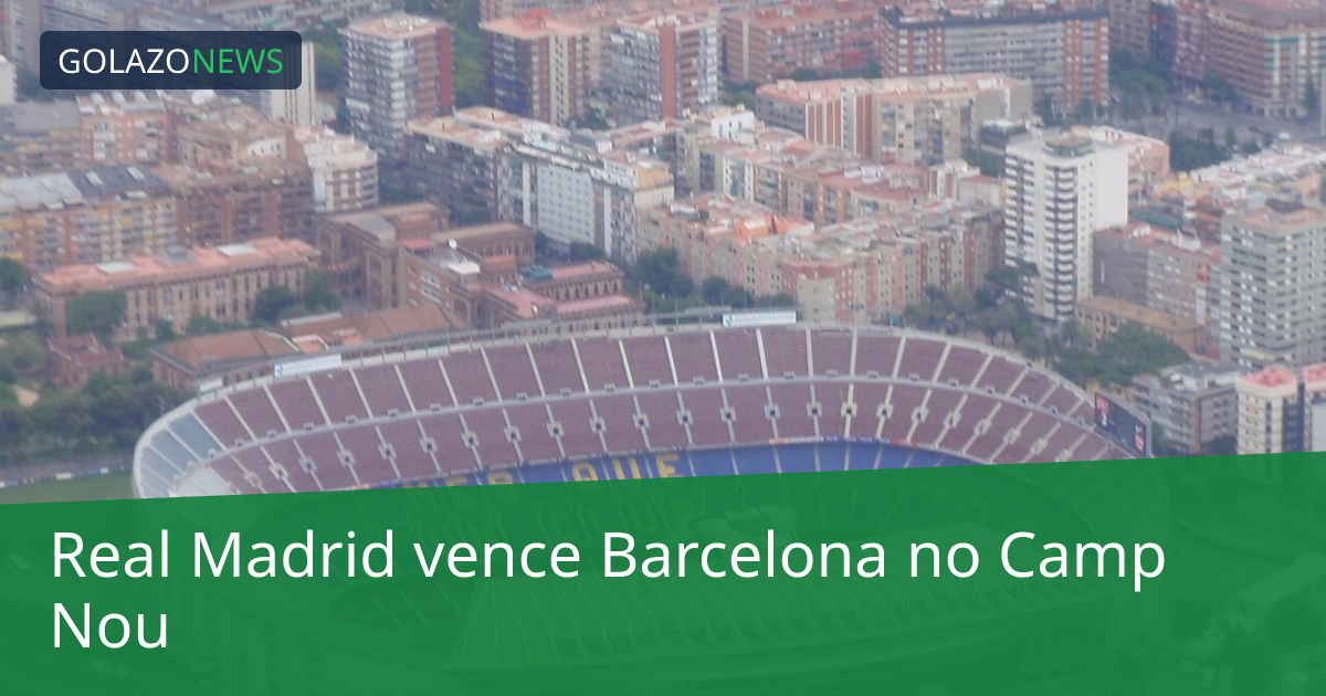Real Madrid vence Barcelona no Camp Nou