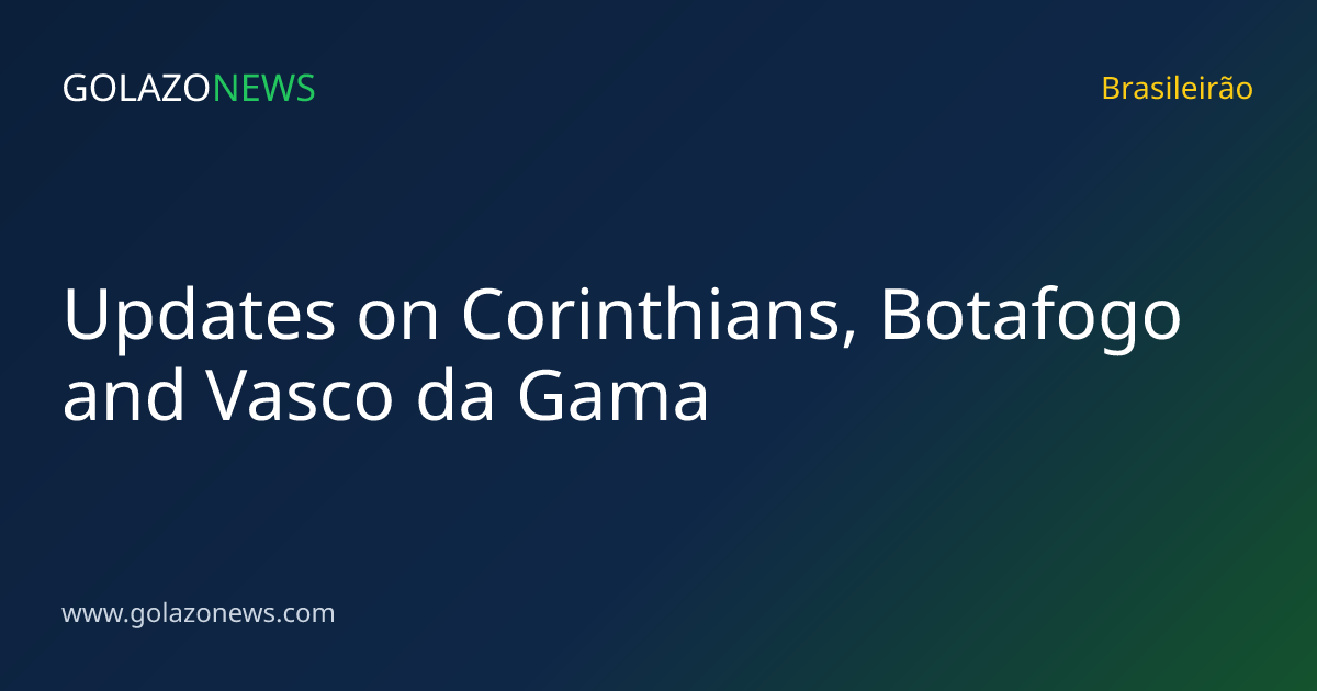 Updates on Corinthians, Botafogo and Vasco da Gama