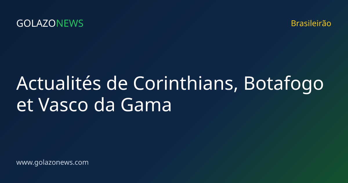 Actualités de Corinthians, Botafogo et Vasco da Gama