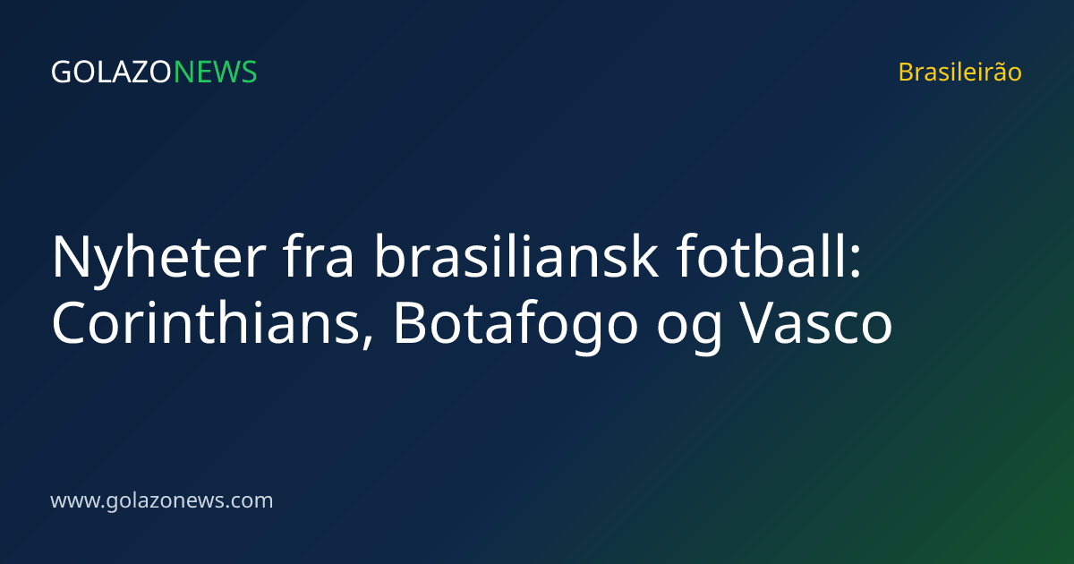 Nyheter fra brasiliansk fotball: Corinthians, Botafogo og Vasco